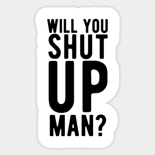 Will You Shut Up Man will you shut up man will you Sticker